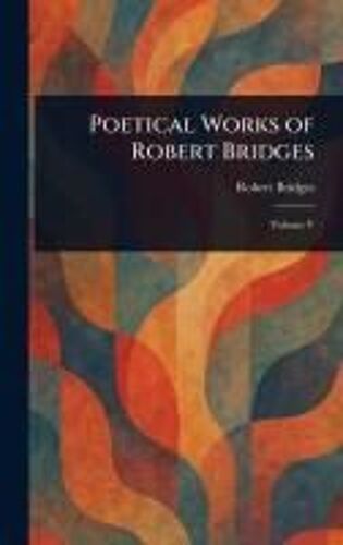 Poetical Works Of Robert Bridges