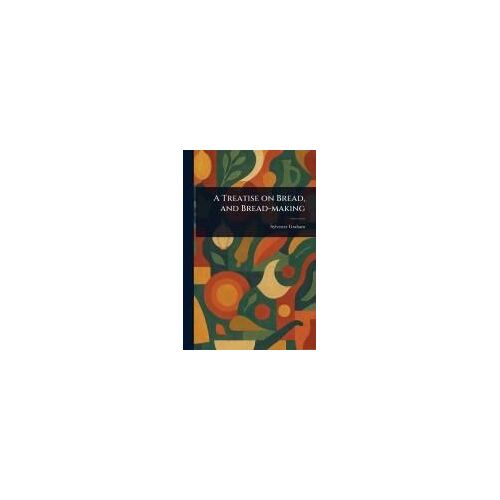 A Treatise On Bread, And Bread-Making