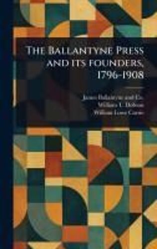 The Ballantyne Press And Its Founders, 1796-1908