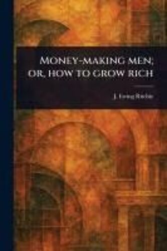Money-Making Men; Or, How To Grow Rich