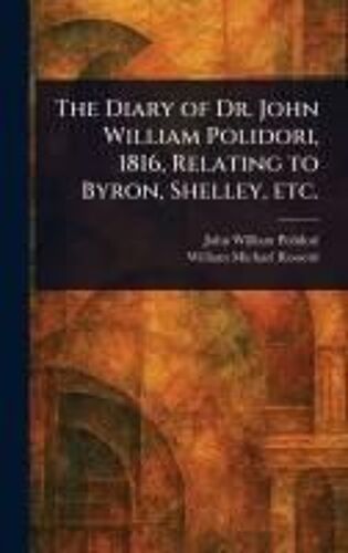 The Diary Of Dr. John William Polidori, 1816, Relating To Byron, Shelley, Etc.