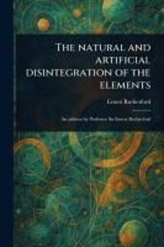 The Natural And Artificial Disintegration Of The Elements