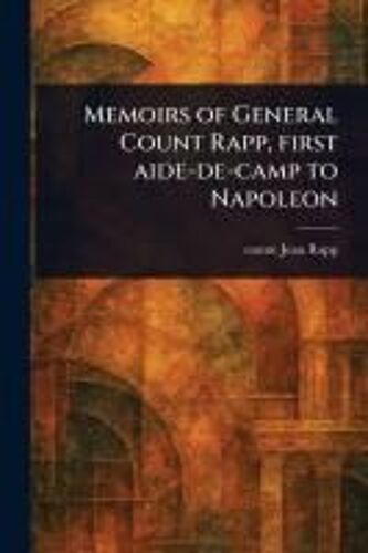 Memoirs Of General Count Rapp, First Aide-De-Camp To Napoleon