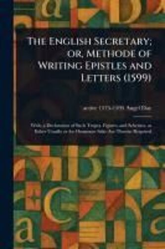 The English Secretary; Or, Methode Of Writing Epistles And Letters (1599)