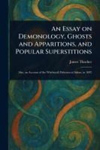 An Essay On Demonology, Ghosts And Apparitions, And Popular Superstitions