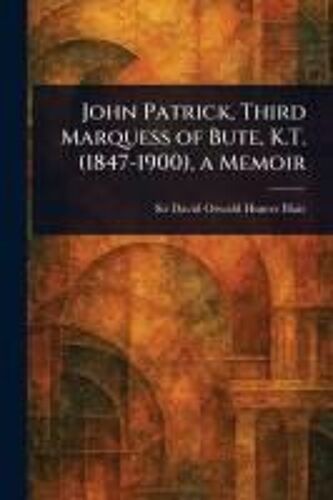 John Patrick, Third Marquess Of Bute, K.T. (1847-1900), A Memoir
