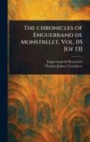 The Chronicles Of Enguerrand De Monstrelet, Vol. 05 [Of 13]
