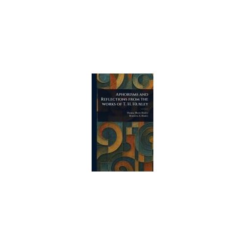 Aphorisms And Reflections From The Works Of T. H. Huxley
