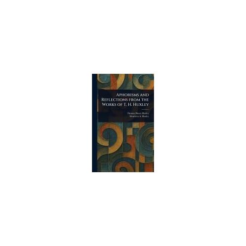 Aphorisms And Reflections From The Works Of T. H. Huxley