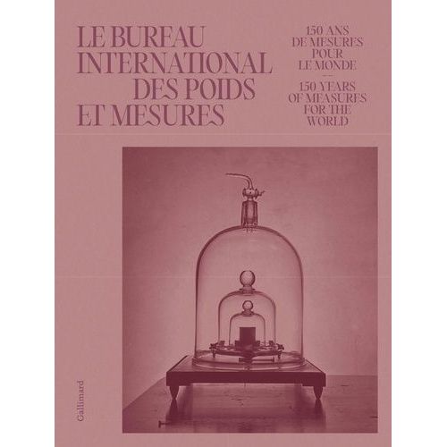 Le Bureau International Des Poids Et Mesures - 150 Ans À Mesurer Le Monde