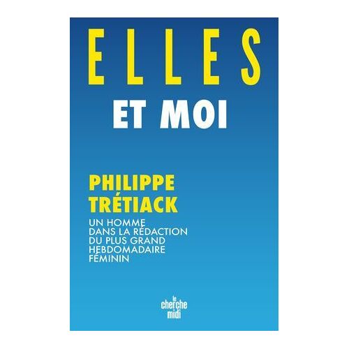 Elles Et Moi - Un Homme Dans La Rédaction Du Plus Grand Hebdomadaire Féminin