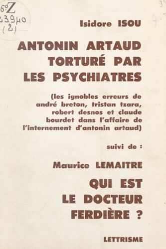 Antonin Artaud Torturé Par Les Psychiatres : Les Ignobles Erreurs De André Breton, Tristan Tzara, Robert Desnos Et Claude Bourdet Dans L'affaire De L'internement D'antonin Artaud