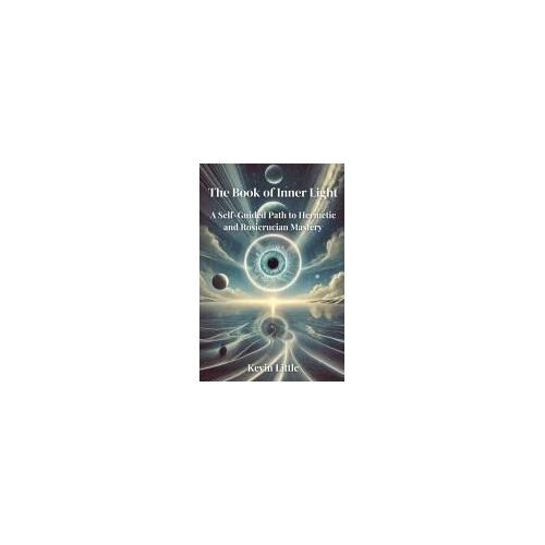 The Book Of Inner Light: A Self-Guided Path To Hermetic And Rosicrucian Mastery