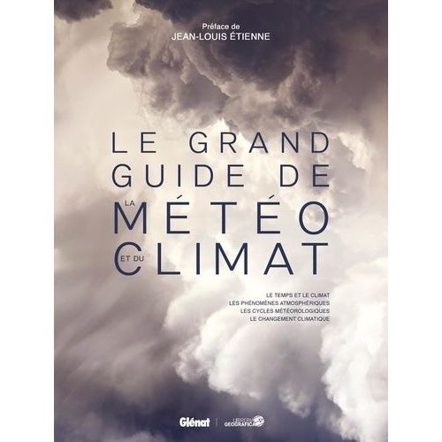 Le Grand Guide De La Météo Et Du Climat - Le Temps Et Le Climat, Les Phénomènes Atmosphériques, Les Cycles Météorologiques, Le Changement Climatique