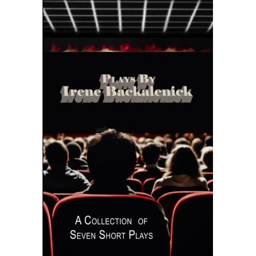 Plays By Irene Backalenick: A Compilation Of My Several Plays