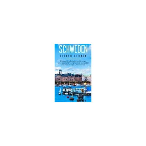 Schweden Lieben Lernen: Der Perfekte Reiseführer Für Einen Unvergesslichen Aufenthalt In Schweden Inkl. Insider-Tipps Und Packliste