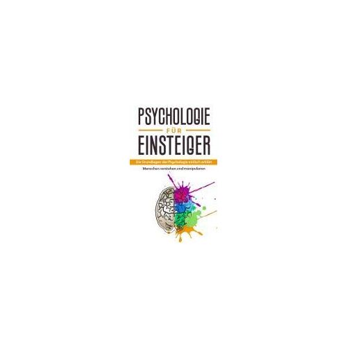 Psychologie Für Einsteiger: Die Grundlagen Der Psychologie Einfach Erklärt - Menschen Verstehen Und Manipulieren