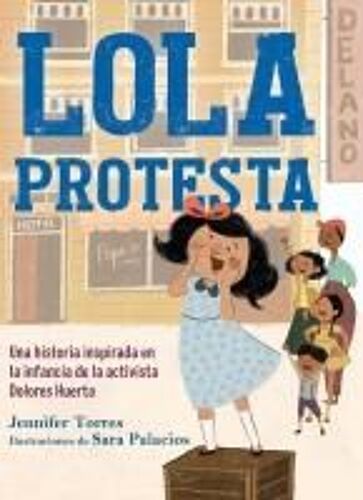 Lola Protesta: Una Historia Inspirada En La Infancia De Dolores Huerta / Lola Ou T Loud: Inspired By The Childhood Of Activist Dolores Huerta