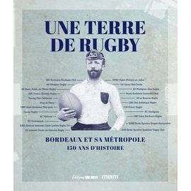 Une Terre De Rugby - Bordeaux Et Sa Métropole - 150 Ans D'histoire