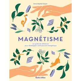 Magnétisme - Le Guide De Référence Pour Développer Votre Pouvoir Énergétique