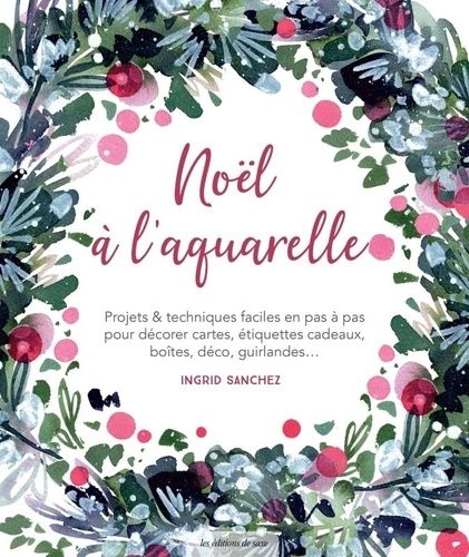 Noël À L'aquarelle - Projets & Techniques Faciles En Pas À Pas Pour Décorer Cartes, Étiquettes Cadeaux, Boîtes, Déco, Guirlandes