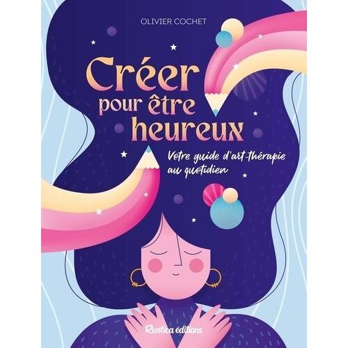 Créer Pour Être Heureux - Votre Guide D'art-Thérapie Au Quotidien