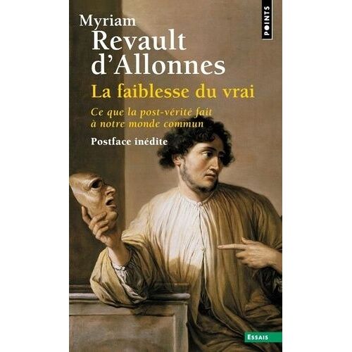 La Faiblesse Du Vrai - Ce Que La Post-Vérité Fait À Notre Monde Commun