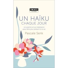 Un Haïku Chaque Jour - Un Poème Et Sa Méditation Pour Être Plus Présent À La Vie