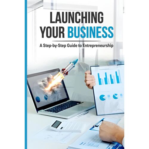 Launching Your Business: A Step-By-Step Guide To Entrepreneurship