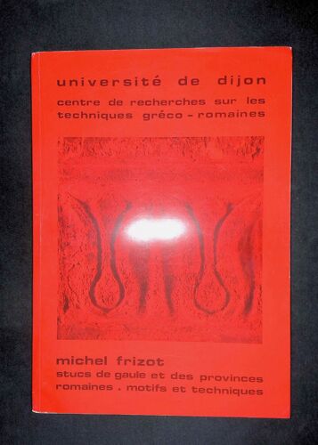 Université De Dijon Centre De Recherches Sur Les Techniques Gréco-Romaines Michel Frizot Stucs De Gaule Et Des Provinces Romaines Motifs Et Techniques