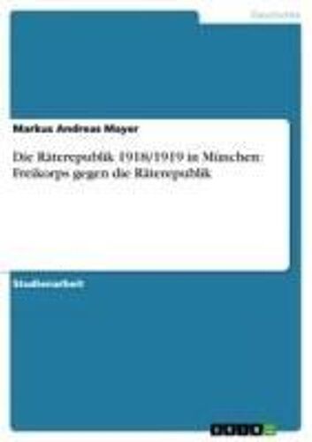 Die Räterepublik 1918/1919 In München: Freikorps Gegen Die Räterepublik