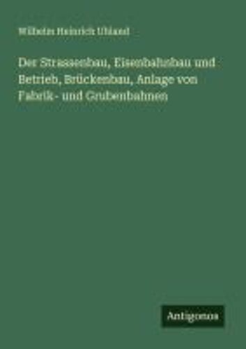 Der Strassenbau, Eisenbahnbau Und Betrieb, Brückenbau, Anlage Von Fabrik- Und Grubenbahnen