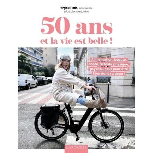 50 Ans Et La Vie Est Belle ! - Alimentation, Beauté, Santé, Activité Physique, Psycho - Tout Pour Être Bien Dans Sa Peau !