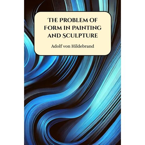 The Problem Of Form In Painting And Sculpture