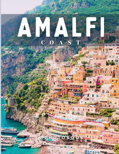 Amalfi Coast Photobook: Coffee Table Book, A Collection Of Stunning Photos That Take You On A Journey To Know The Most Famous Places, Landmarks, And Amazing Landscapes..