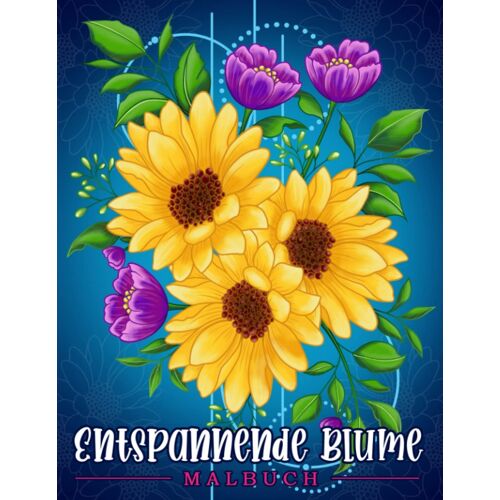 Entspannende Blume: Malbuch Für Erwachsene Mit Blumenmustern, Blumensträußen, Kränzen, Strudeln, Dekorationen