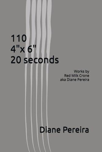 110 4"X 6" 20 Seconds: Works By Red Milk Crone Aka Diane Pereira