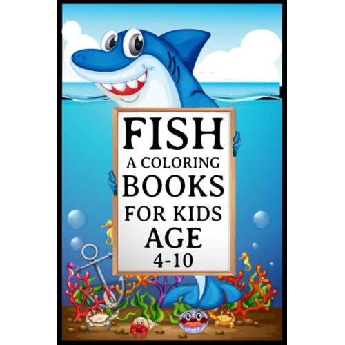 Fish A Coloring Books For Kids Age 4-10: Coloring Book For Kids: Super Fun Coloring Pages Of Fish & Sea Creatures | Explore Marine Life In The Ocean!