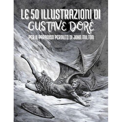 Le 50 Illustrazioni Di Gustave Doré Per Il Paradiso Perduto Di John Milton: Descrizioni E Sottotitoli In Italiano