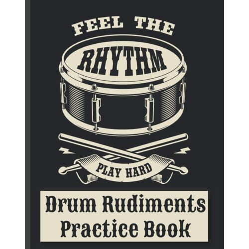 Drum Rudiments Practice Book - Feel The Rhythm Play Hard: Drum Notation And Practice Notebook | Keep Track Of Drumming Practice Inc. Fills, Beats & Rudiments, Write Drum Notation On Sheet Music Staves
