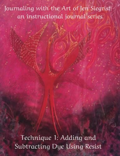 Journaling With The Art Of Jen Siegrist: An Instructional Journal Series: Technique 1: Adding And Subtracting Dye Using Resist