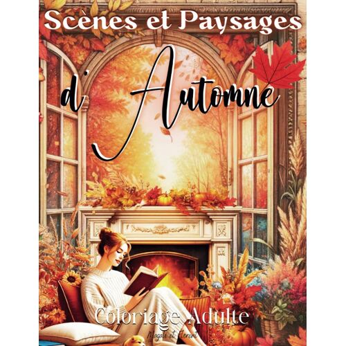 Scènes Et Paysages D'automne Coloriage Adulte: Livre De Coloriage Anti Stress Pour Adultes 50 Dessins Variés De Paysages Et Scènes De La Nature En Automne Bienvenue Dans Le Monde Fantastique De L'art