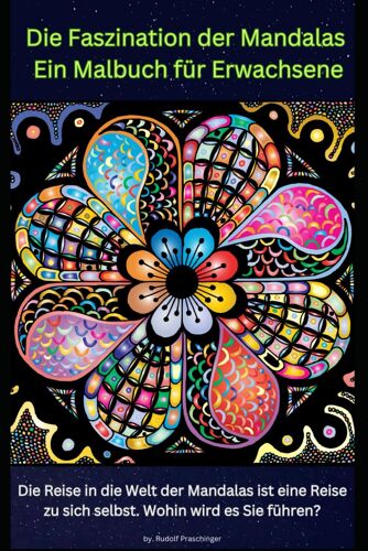 Die Faszination Der Mandalas Ein Malbuch Fuer Erwachsene: Die Reise In Die Welt Der Mandalas Ist Eine Reise Zu Sich Selbst. Wohin Wird Es Sie Fuehren?