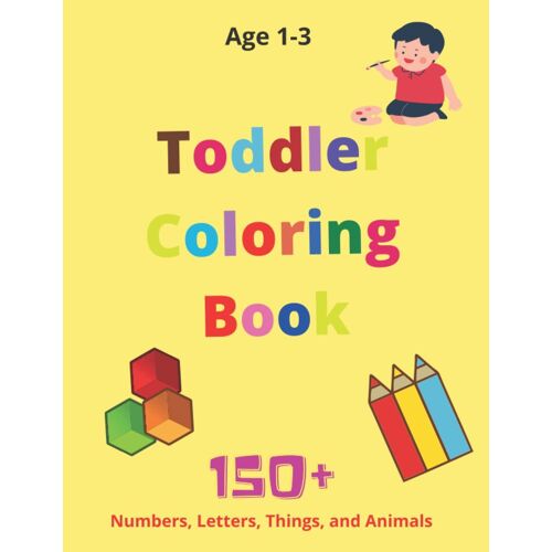 Toddler Coloring Book: Great Design With Letters Shapes Things And Numbers Activity Book Age 1-3: First Coloring Book For Toddler Age 1-3: Numbers Shapes Letters And Things With The Best Quality