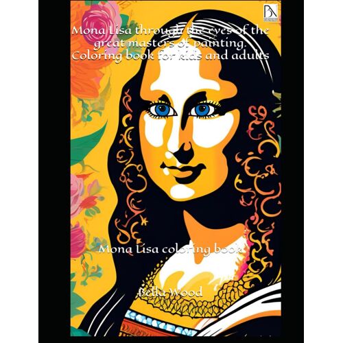 Mona Lisa Through The Eyes Of The Great Masters Of Painting. Coloring Book For Kids And Adults: Mona Lisa Coloring Book
