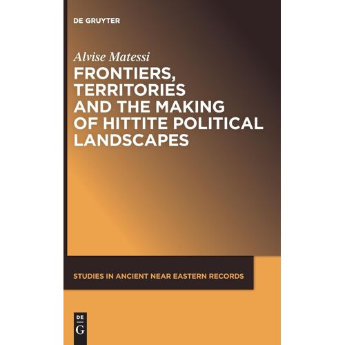Frontiers, Territories And The Making Of Hittite Political Landscapes