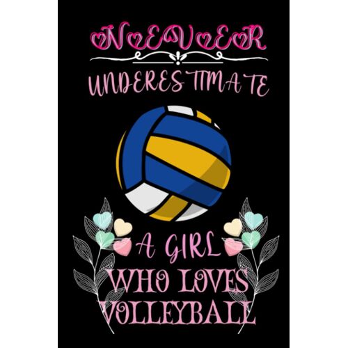 Never Underestimate A Girl Who Loves Volleyball: A Cute Volleyball Birthday Gift Novelty Notebook/Journal For Girls, Women And Sisters.