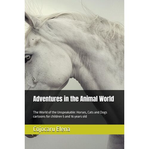 Adventures In The Animal World: The World Of The Unspeakable: Horses, Cats And Dogs Cartoons For Children 5 And 16 Years Old