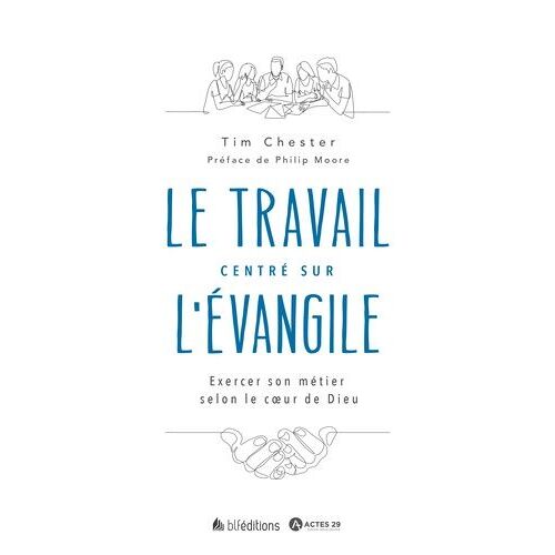Le Travail Centré Sur L'evangile - Exercer Son Métier Selon Le Coeur De Dieu