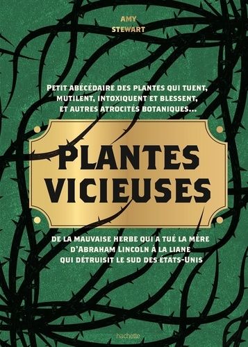 Plantes Vicieuses - Petit Abécédaire Des Plantes Qui Tuent, Intoxiquent, Blessent Et Autres Atrocités Botaniques - De La Mauvaise Herbe Qui A Tué La Mère D'abraham Lincoln À La Liane Qui...